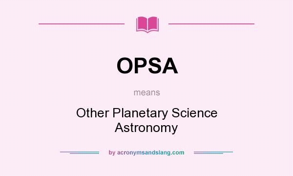 What does OPSA mean? It stands for Other Planetary Science Astronomy