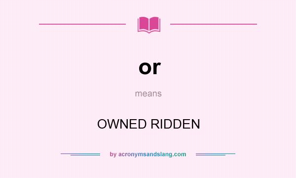 What does or mean? It stands for OWNED RIDDEN