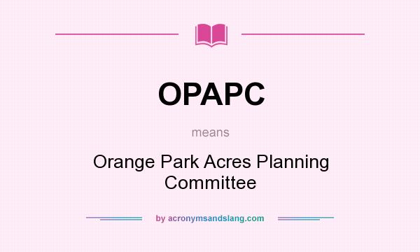 What does OPAPC mean? It stands for Orange Park Acres Planning Committee