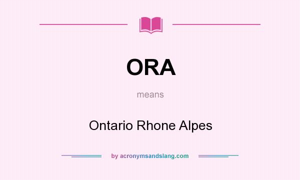 What does ORA mean? It stands for Ontario Rhone Alpes