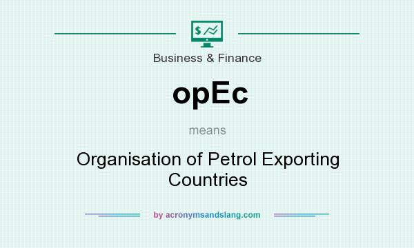 What does opEc mean? It stands for Organisation of Petrol Exporting Countries
