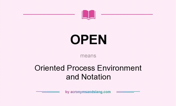 What does OPEN mean? It stands for Oriented Process Environment and Notation