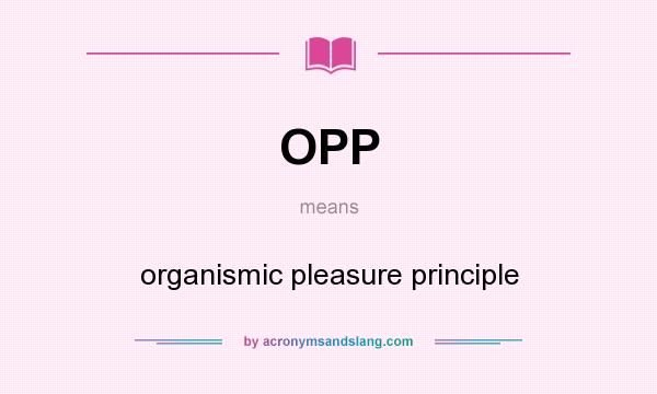 What does OPP mean? It stands for organismic pleasure principle