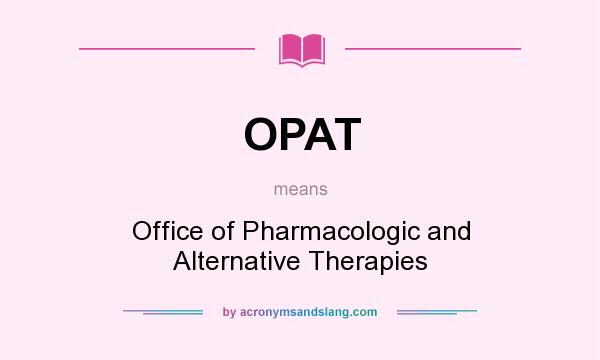 What does OPAT mean? It stands for Office of Pharmacologic and Alternative Therapies