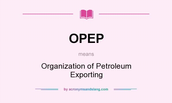 What does OPEP mean? It stands for Organization of Petroleum Exporting