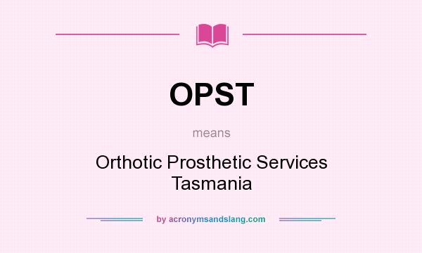 What does OPST mean? It stands for Orthotic Prosthetic Services Tasmania