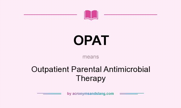 What does OPAT mean? It stands for Outpatient Parental Antimicrobial Therapy