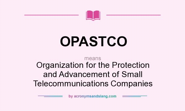 What does OPASTCO mean? It stands for Organization for the Protection and Advancement of Small Telecommunications Companies