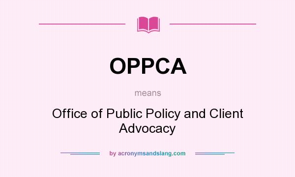 What does OPPCA mean? It stands for Office of Public Policy and Client Advocacy