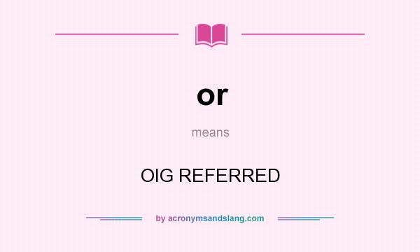 What does or mean? It stands for OIG REFERRED