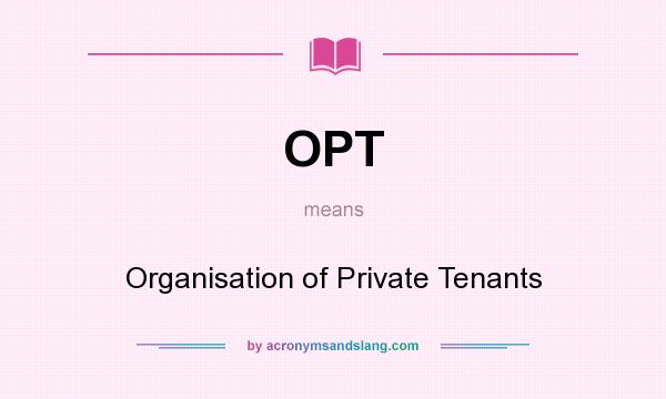 What does OPT mean? It stands for Organisation of Private Tenants