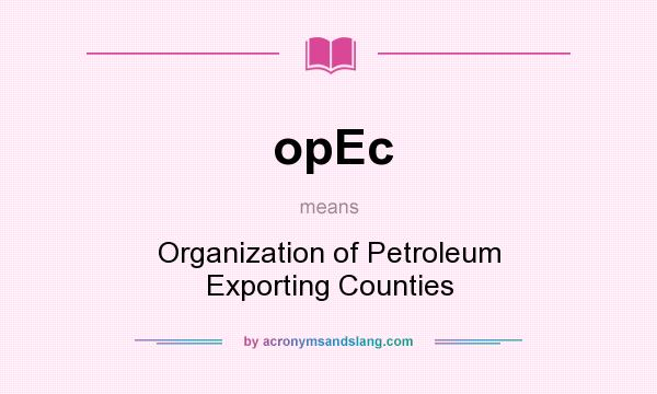 What does opEc mean? It stands for Organization of Petroleum Exporting Counties