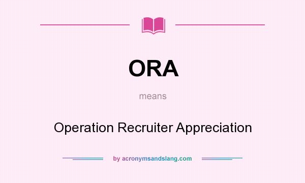 What does ORA mean? It stands for Operation Recruiter Appreciation