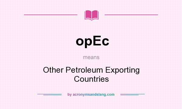 What does opEc mean? It stands for Other Petroleum Exporting Countries