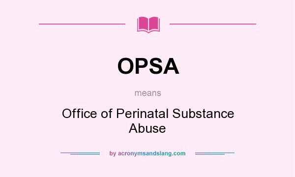 What does OPSA mean? It stands for Office of Perinatal Substance Abuse