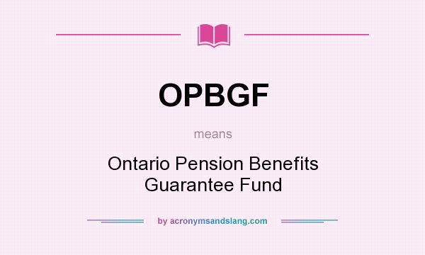 What does OPBGF mean? It stands for Ontario Pension Benefits Guarantee Fund