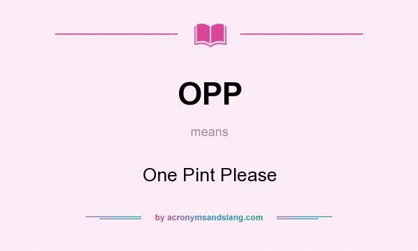 What does OPP mean? It stands for One Pint Please