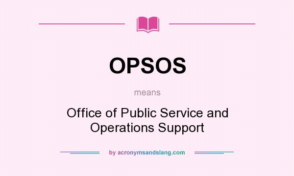 What does OPSOS mean? It stands for Office of Public Service and Operations Support