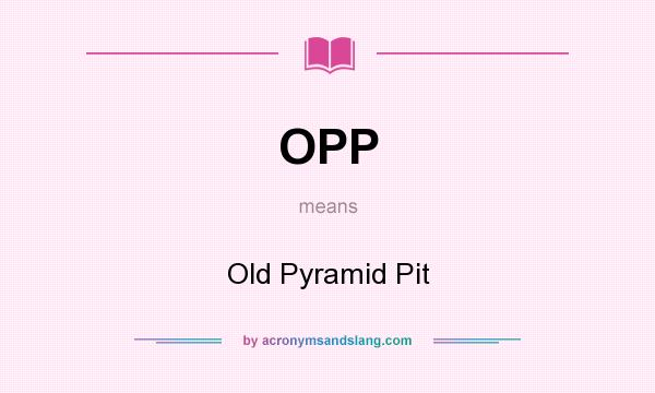 What does OPP mean? It stands for Old Pyramid Pit