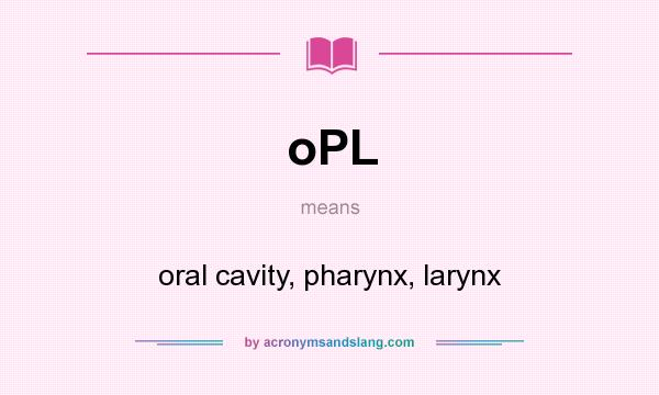 What does oPL mean? It stands for oral cavity, pharynx, larynx