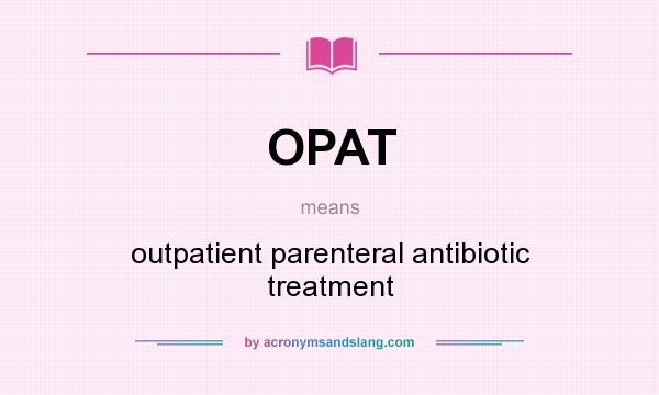 What does OPAT mean? It stands for outpatient parenteral antibiotic treatment