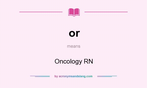 What does or mean? It stands for Oncology RN