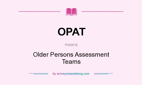 What does OPAT mean? It stands for Older Persons Assessment Teams