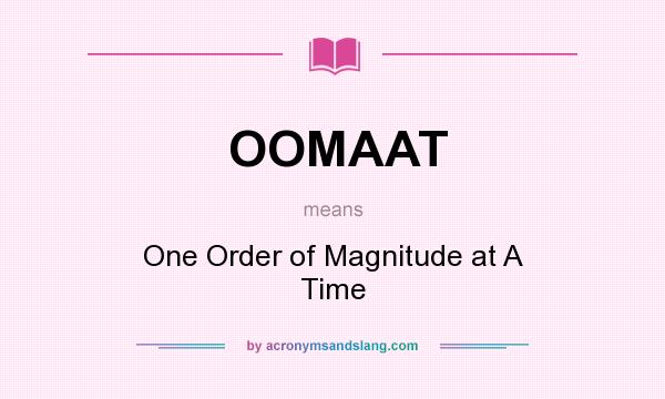 What does OOMAAT mean? It stands for One Order of Magnitude at A Time