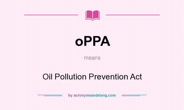 What does oPPA mean? It stands for Oil Pollution Prevention Act