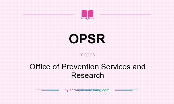 What does OPSR mean? It stands for Office of Prevention Services and Research