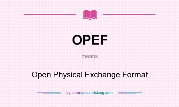 What does OPEF mean? It stands for Open Physical Exchange Format