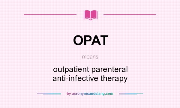 What does OPAT mean? It stands for outpatient parenteral anti-infective therapy