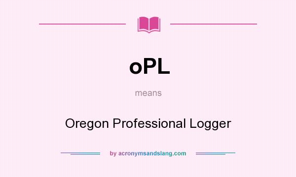 What does oPL mean? It stands for Oregon Professional Logger
