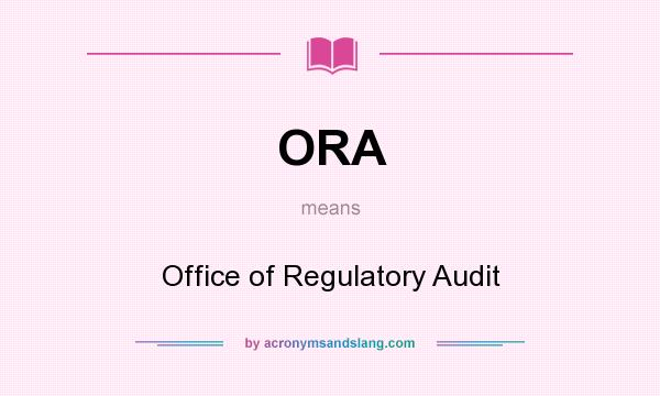 What does ORA mean? It stands for Office of Regulatory Audit