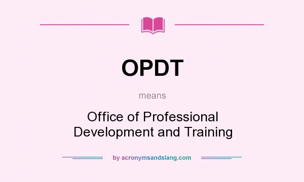 What does OPDT mean? It stands for Office of Professional Development and Training