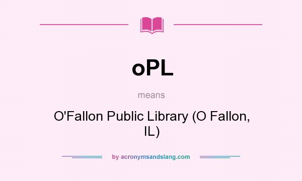 What does oPL mean? It stands for O`Fallon Public Library (O Fallon, IL)