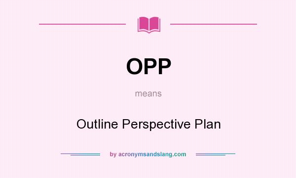 What does OPP mean? It stands for Outline Perspective Plan