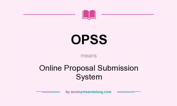 What does OPSS mean? It stands for Online Proposal Submission System