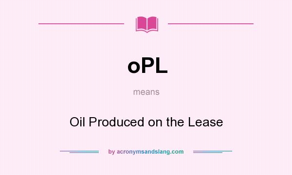 What does oPL mean? It stands for Oil Produced on the Lease