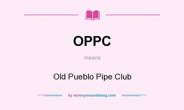 What does OPPC mean? It stands for Old Pueblo Pipe Club