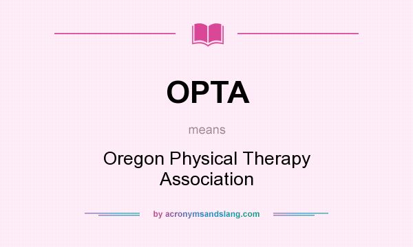 What does OPTA mean? It stands for Oregon Physical Therapy Association