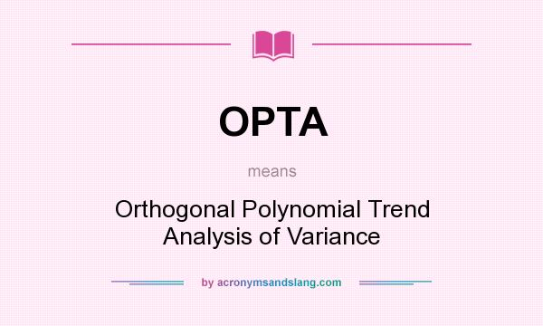 What does OPTA mean? It stands for Orthogonal Polynomial Trend Analysis of Variance