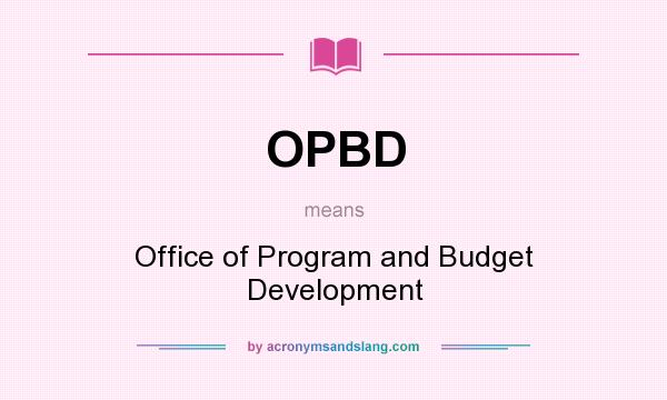 What does OPBD mean? It stands for Office of Program and Budget Development