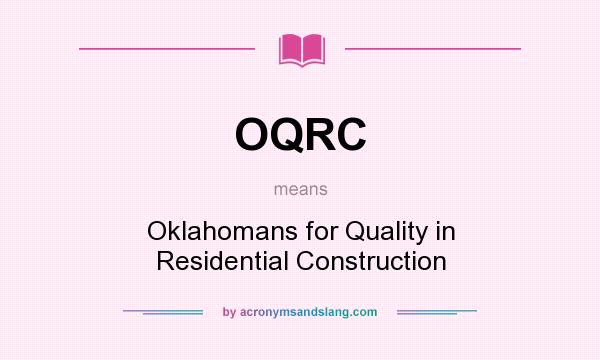 What does OQRC mean? It stands for Oklahomans for Quality in Residential Construction