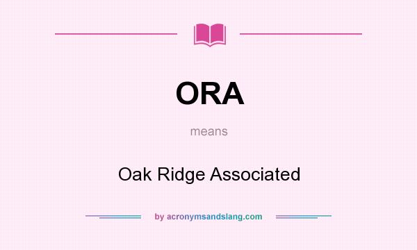 What does ORA mean? It stands for Oak Ridge Associated