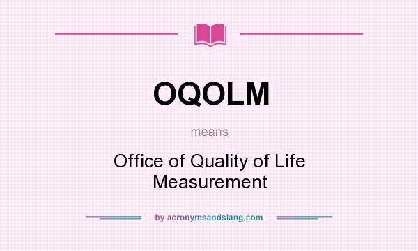 What does OQOLM mean? It stands for Office of Quality of Life Measurement