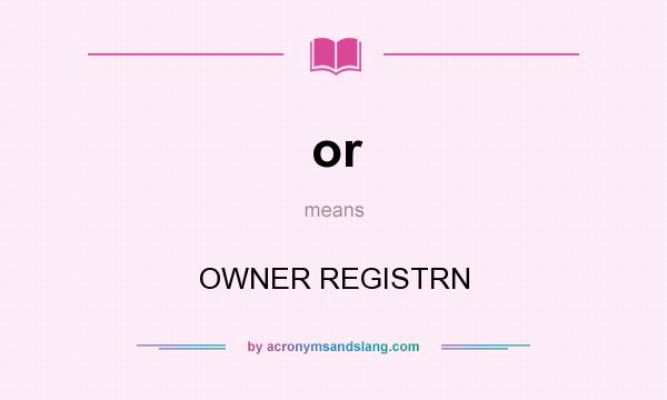 What does or mean? It stands for OWNER REGISTRN