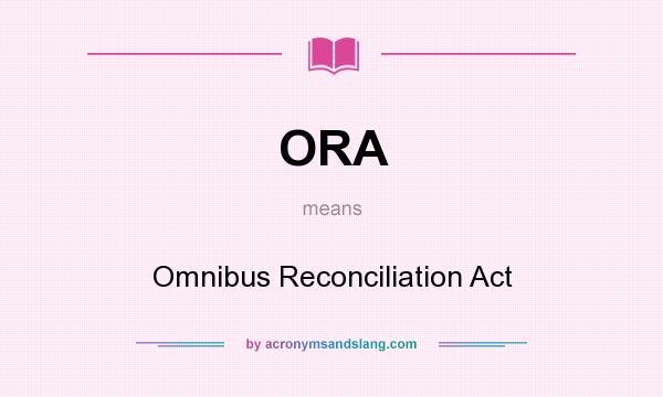 What does ORA mean? It stands for Omnibus Reconciliation Act