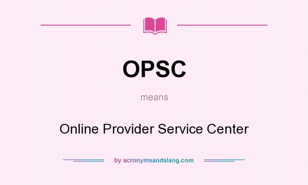 What does OPSC mean? It stands for Online Provider Service Center
