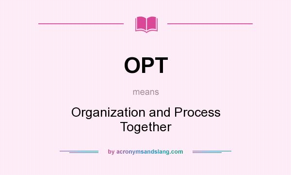 What does OPT mean? It stands for Organization and Process Together